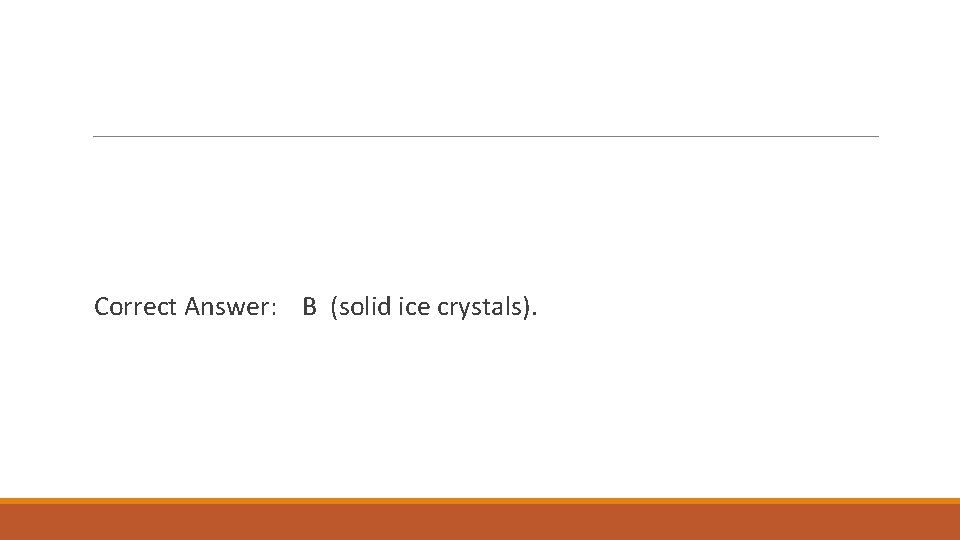 Correct Answer: B (solid ice crystals). 