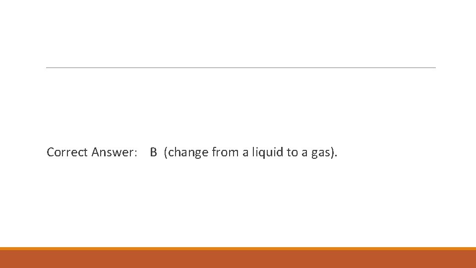 Correct Answer: B (change from a liquid to a gas). 
