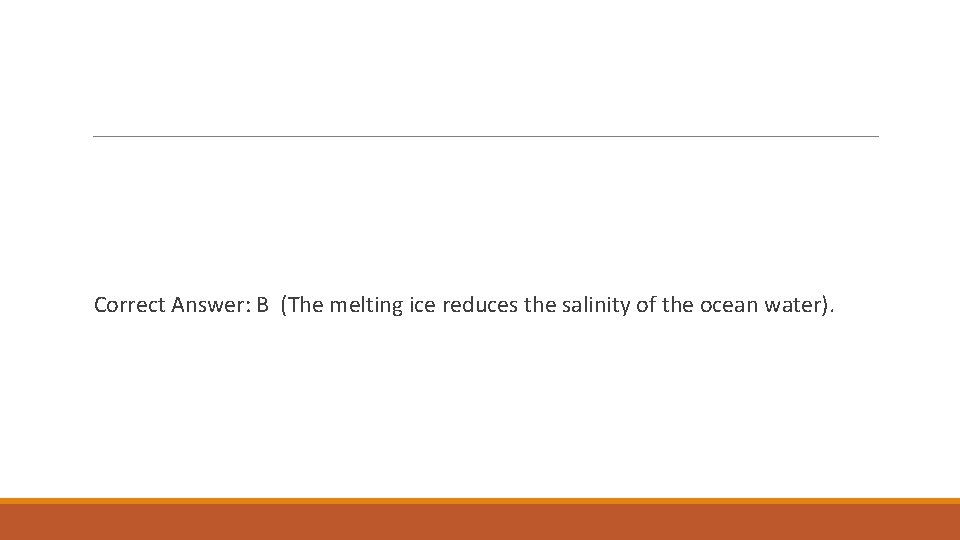 Correct Answer: B (The melting ice reduces the salinity of the ocean water). 