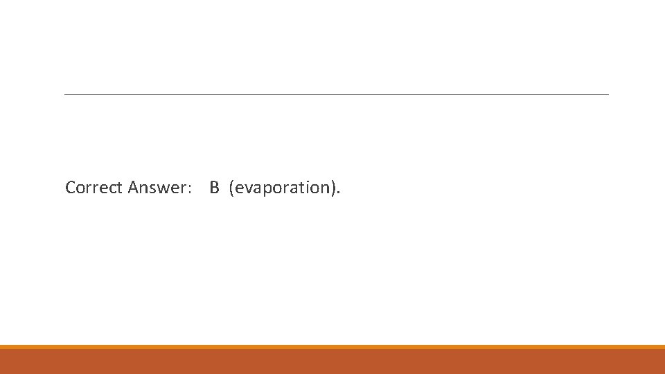 Correct Answer: B (evaporation). 