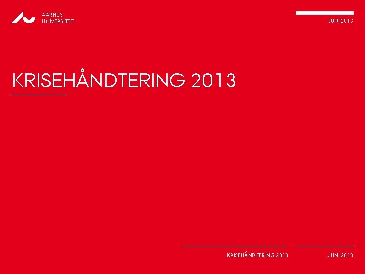 AARHUS UNIVERSITET JUNI 2013 KRISEHÅNDTERING 2013 JUNI 2013 