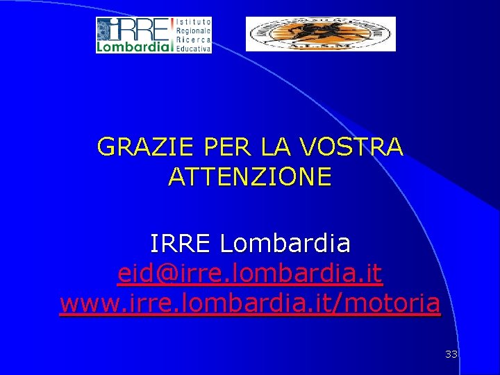 GRAZIE PER LA VOSTRA ATTENZIONE IRRE Lombardia eid@irre. lombardia. it www. irre. lombardia. it/motoria