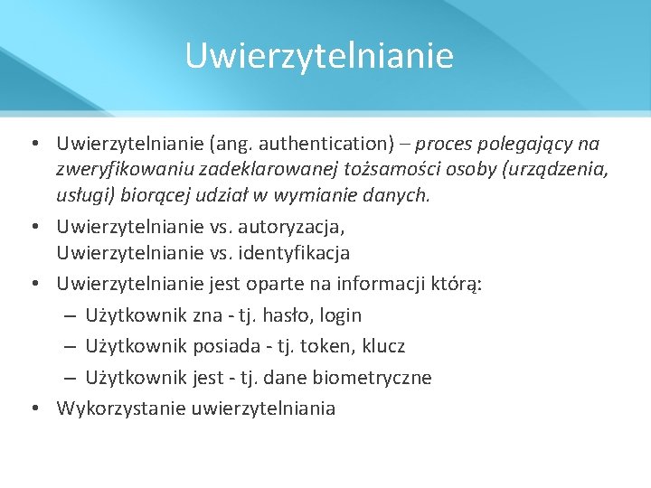 Uwierzytelnianie • Uwierzytelnianie (ang. authentication) – proces polegający na zweryfikowaniu zadeklarowanej tożsamości osoby (urządzenia,