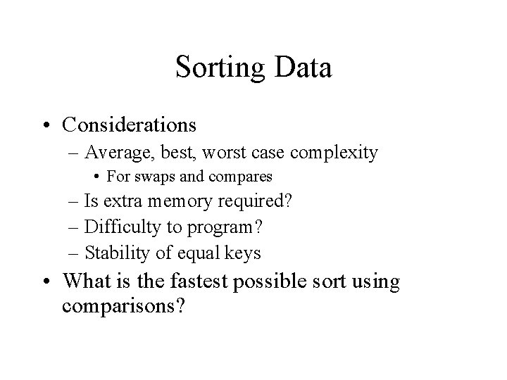 Sorting Data • Considerations – Average, best, worst case complexity • For swaps and