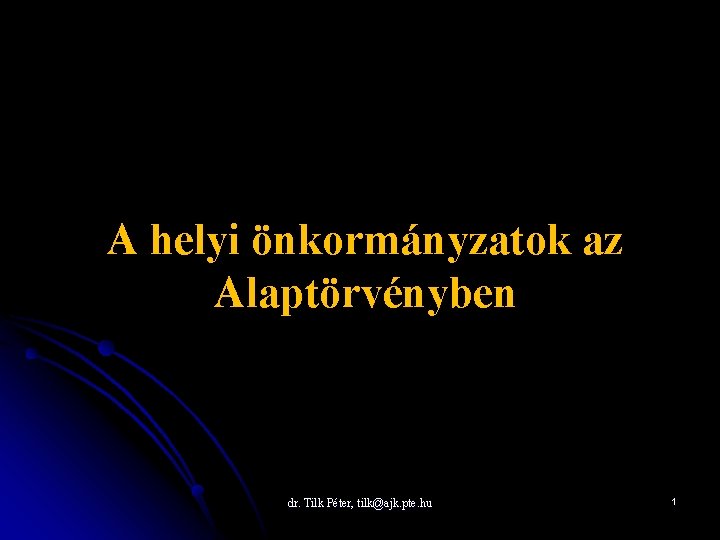 A helyi önkormányzatok az Alaptörvényben dr. Tilk Péter, tilk@ajk. pte. hu 1 