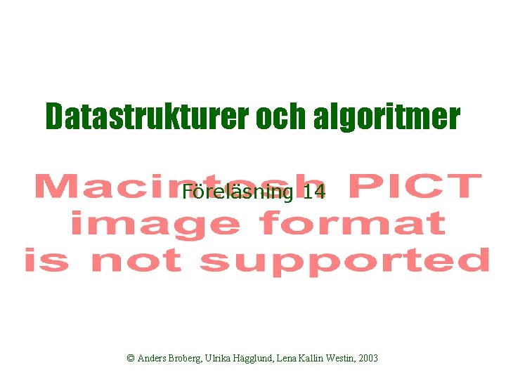 Datastrukturer och algoritmer Föreläsning 14 © Anders Broberg, Ulrika Hägglund, Lena Kallin Westin, 2003