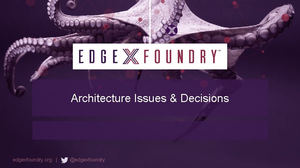 Architecture Issues & Decisions edgexfoundry. org | @edgexfoundry 