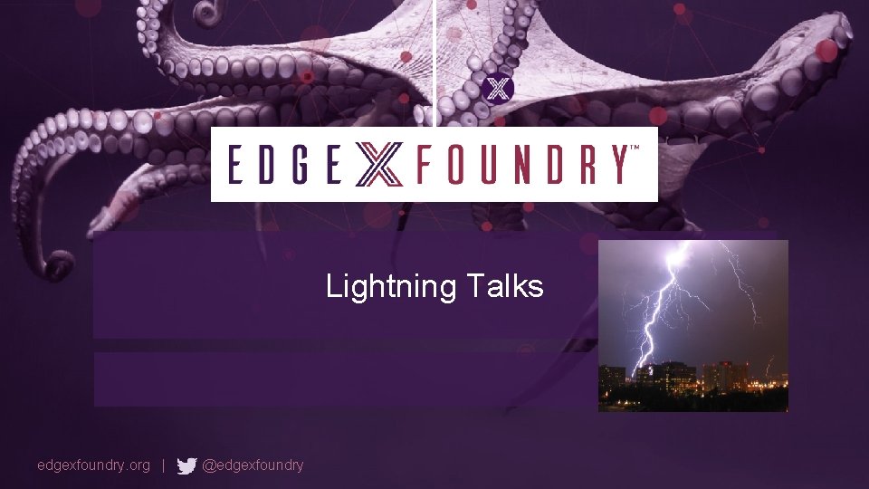Lightning Talks edgexfoundry. org | @edgexfoundry 