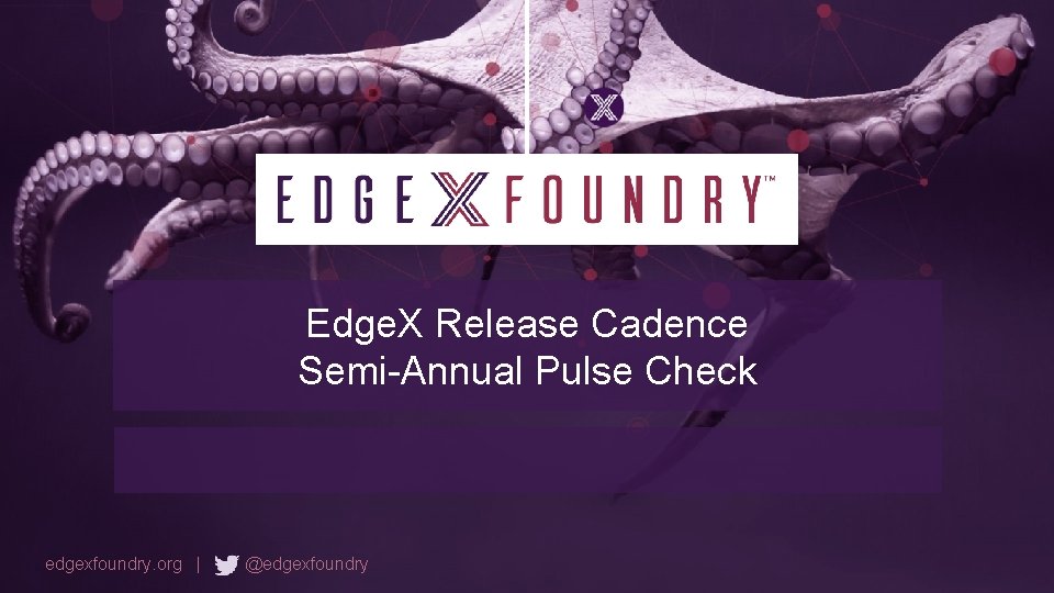 Edge. X Release Cadence Semi-Annual Pulse Check edgexfoundry. org | @edgexfoundry 