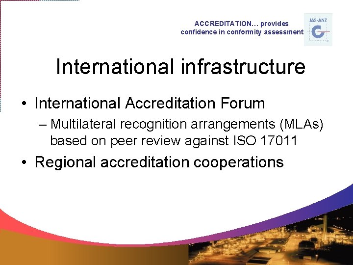 ACCREDITATION… provides confidence in conformity assessment International infrastructure • International Accreditation Forum – Multilateral
