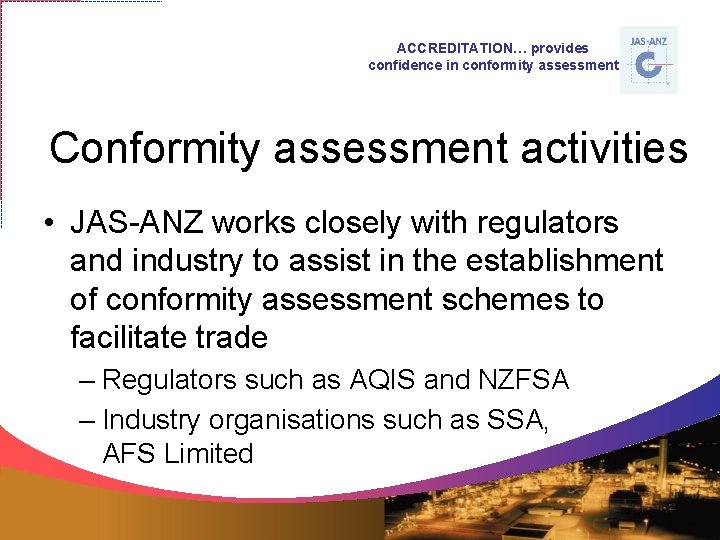 ACCREDITATION… provides confidence in conformity assessment Conformity assessment activities • JAS-ANZ works closely with
