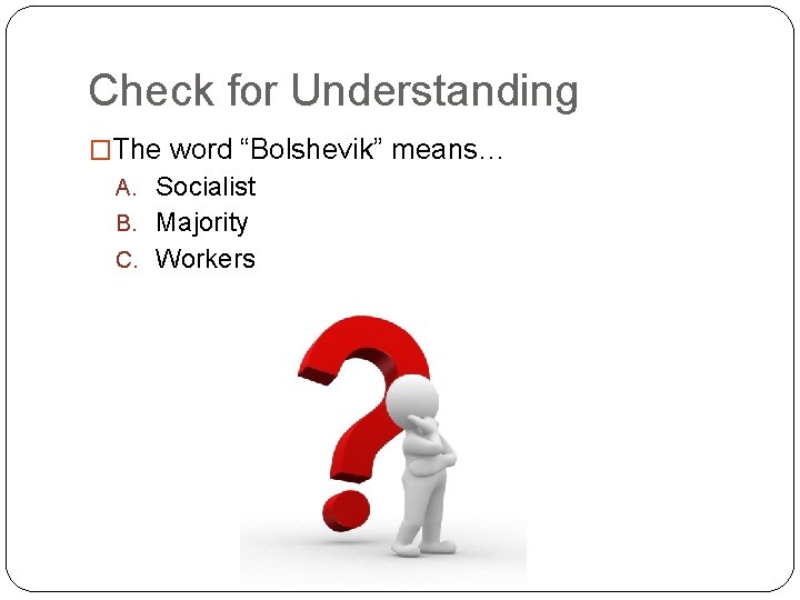 Check for Understanding �The word “Bolshevik” means… A. Socialist B. Majority C. Workers 