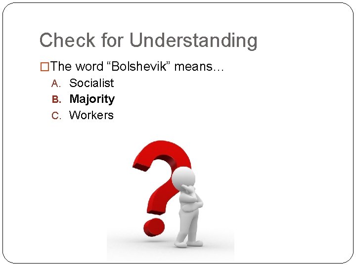Check for Understanding �The word “Bolshevik” means… A. Socialist B. Majority C. Workers 