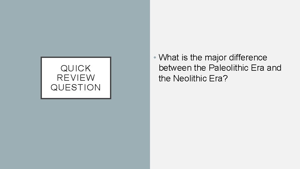 QUICK REVIEW QUESTION • What is the major difference between the Paleolithic Era and