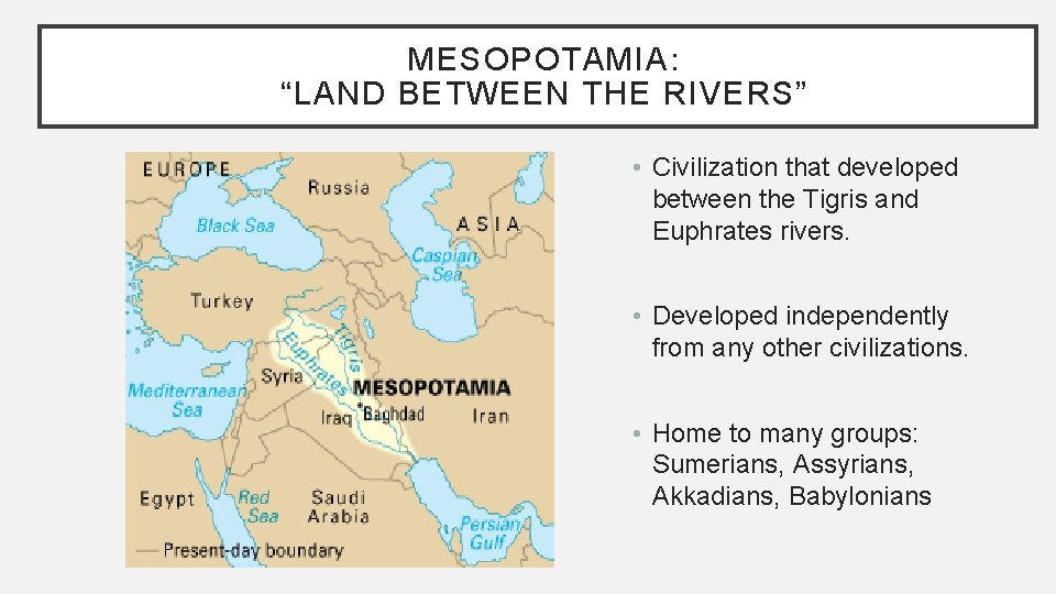 MESOPOTAMIA: “LAND BETWEEN THE RIVERS” • Civilization that developed between the Tigris and Euphrates