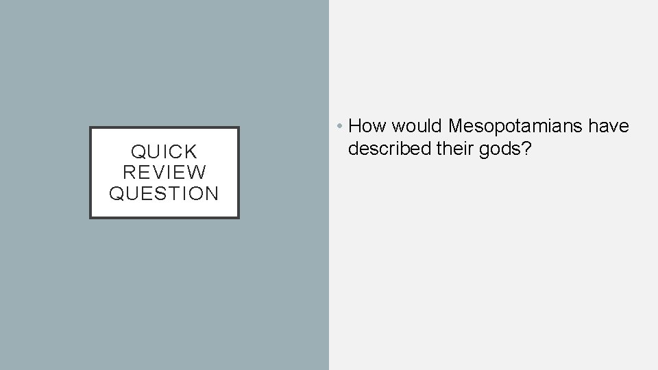 QUICK REVIEW QUESTION • How would Mesopotamians have described their gods? 