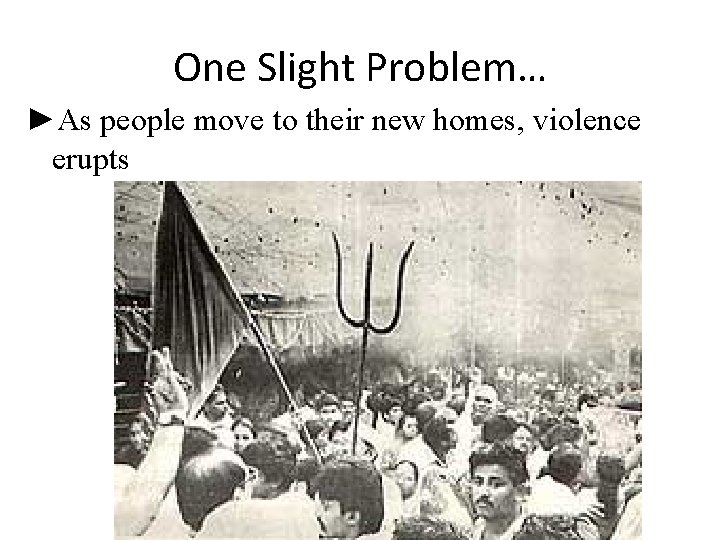 One Slight Problem… ►As people move to their new homes, violence erupts 