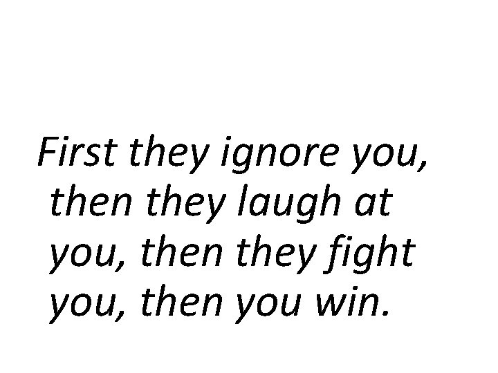 First they ignore you, then they laugh at you, then they fight you, then