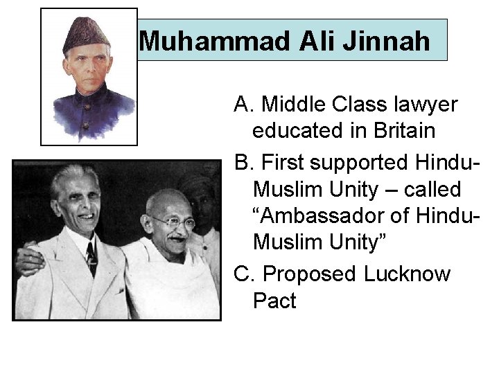 Muhammad Ali Jinnah A. Middle Class lawyer educated in Britain B. First supported Hindu.