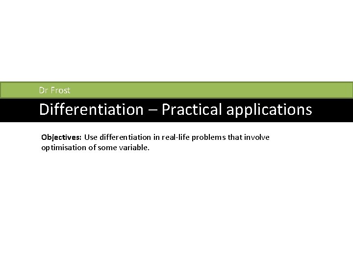 Dr Frost Differentiation – Practical applications Objectives: Use differentiation in real-life problems that involve