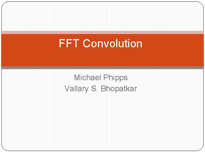 FFT Convolution Michael Phipps Vallary S. Bhopatkar 