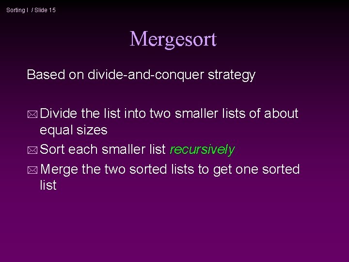 Sorting I / Slide 15 Mergesort Based on divide-and-conquer strategy * Divide the list