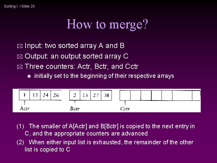 Sorting I / Slide 20 How to merge? Input: two sorted array A and