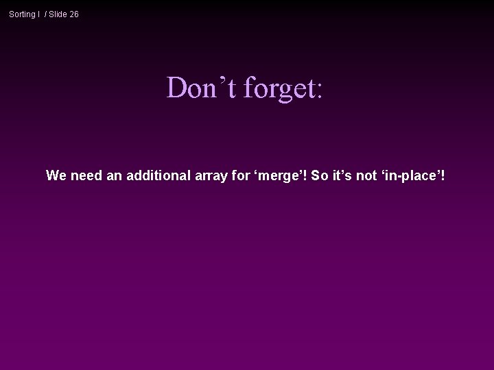 Sorting I / Slide 26 Don’t forget: We need an additional array for ‘merge’!