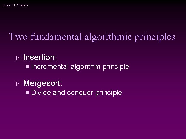 Sorting I / Slide 5 Two fundamental algorithmic principles *Insertion: n Incremental algorithm principle