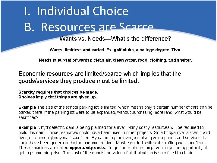 I. Individual Choice B. Resources are Scarce Wants vs. Needs—What’s the difference? Wants: limitless