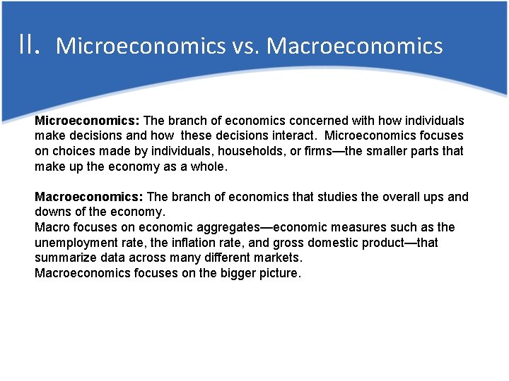 II. Microeconomics vs. Macroeconomics Microeconomics: The branch of economics concerned with how individuals make