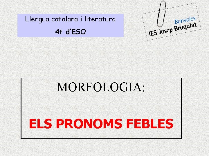 Llengua catalana i literatura 4 t d’ESO MORFOLOGIA: ELS PRONOMS FEBLES 