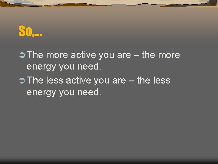 So, . . . Ü The more active you are – the more energy