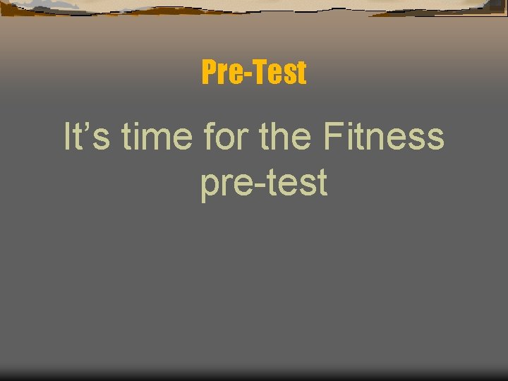 Pre-Test It’s time for the Fitness pre-test 