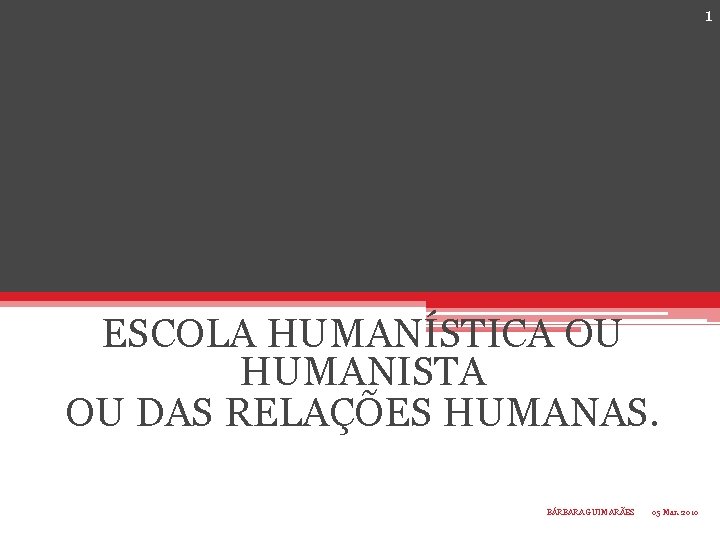 1 ESCOLA HUMANÍSTICA OU HUMANISTA OU DAS RELAÇÕES HUMANAS. BÁRBARA GUIMARÃES 05 Mar. 2010