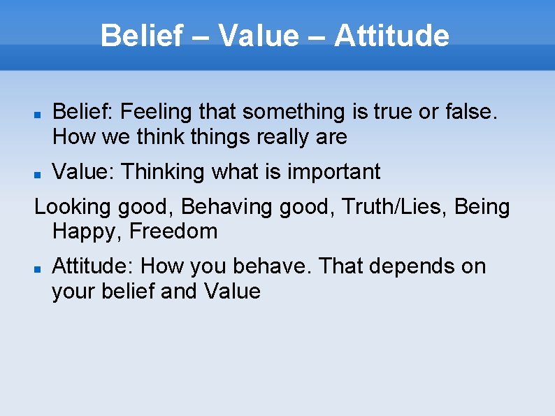 Belief – Value – Attitude Belief: Feeling that something is true or false. How
