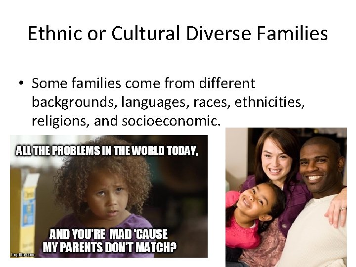 Ethnic or Cultural Diverse Families • Some families come from different backgrounds, languages, races,