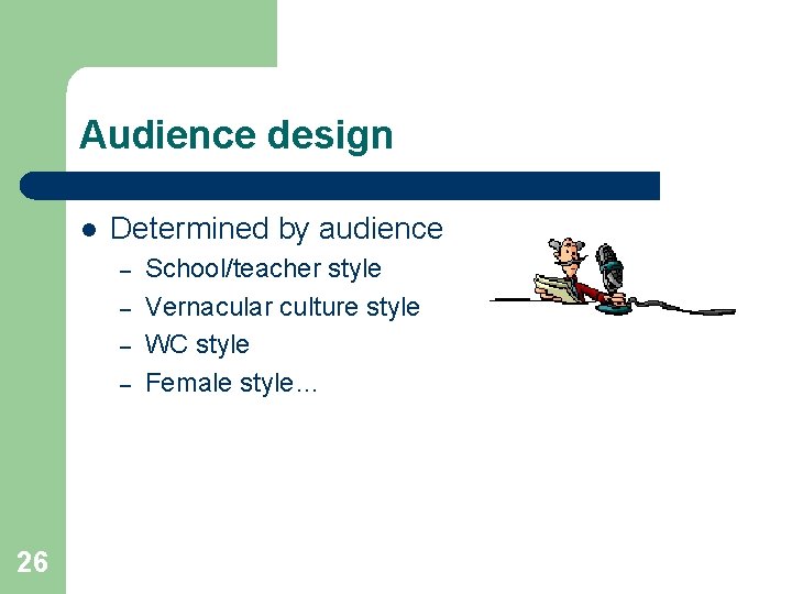 Audience design l Determined by audience – – 26 School/teacher style Vernacular culture style