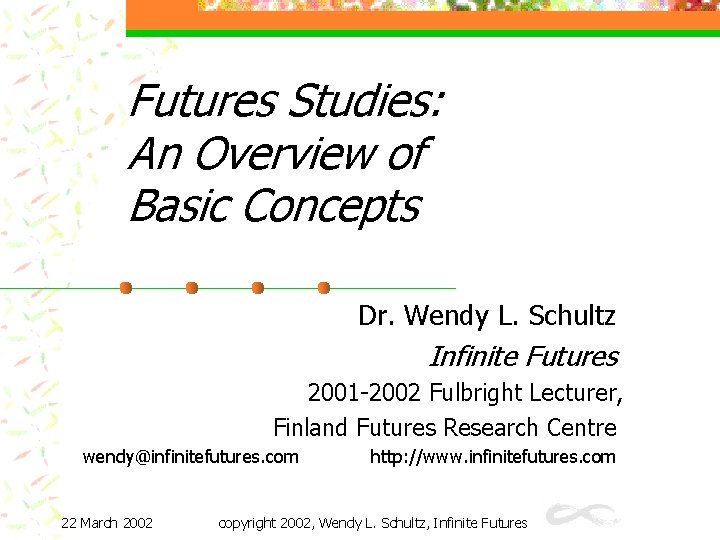 Futures Studies: An Overview of Basic Concepts Dr. Wendy L. Schultz Infinite Futures 2001