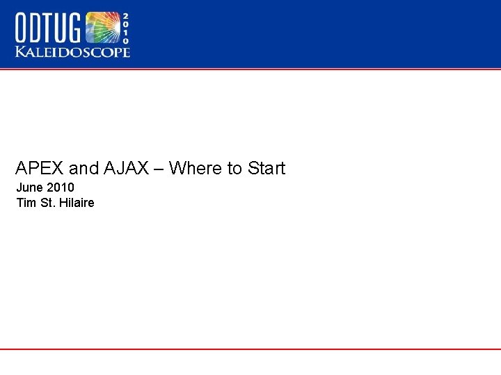 APEX and AJAX – Where to Start June 2010 Tim St. Hilaire 