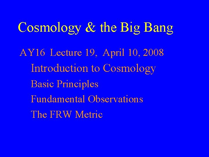 Cosmology & the Big Bang AY 16 Lecture 19, April 10, 2008 Introduction to