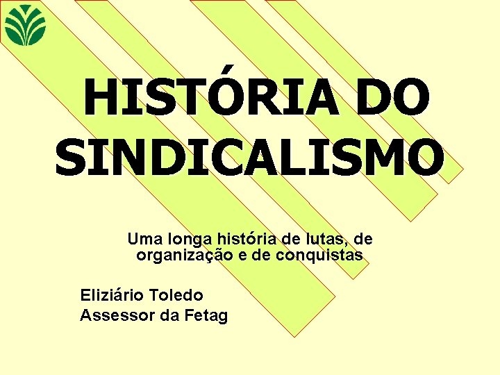 HISTÓRIA DO SINDICALISMO Uma longa história de lutas, de organização e de conquistas Eliziário