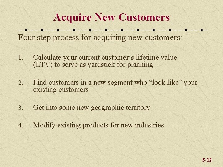 Acquire New Customers Four step process for acquiring new customers: 1. Calculate your current