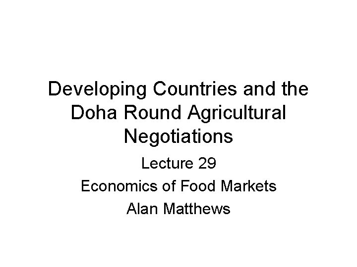 Developing Countries and the Doha Round Agricultural Negotiations Lecture 29 Economics of Food Markets