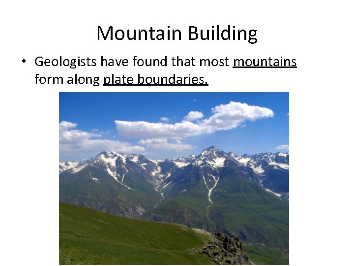 Mountain Building • Geologists have found that most mountains form along plate boundaries. 