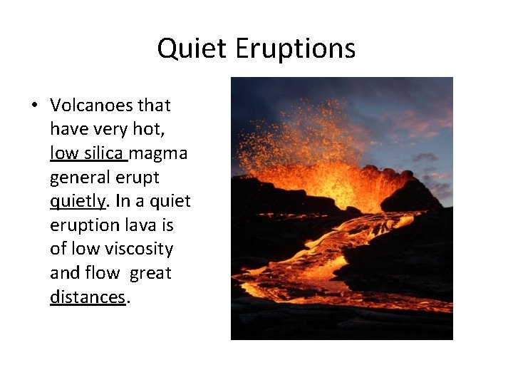 Quiet Eruptions • Volcanoes that have very hot, low silica magma general erupt quietly.