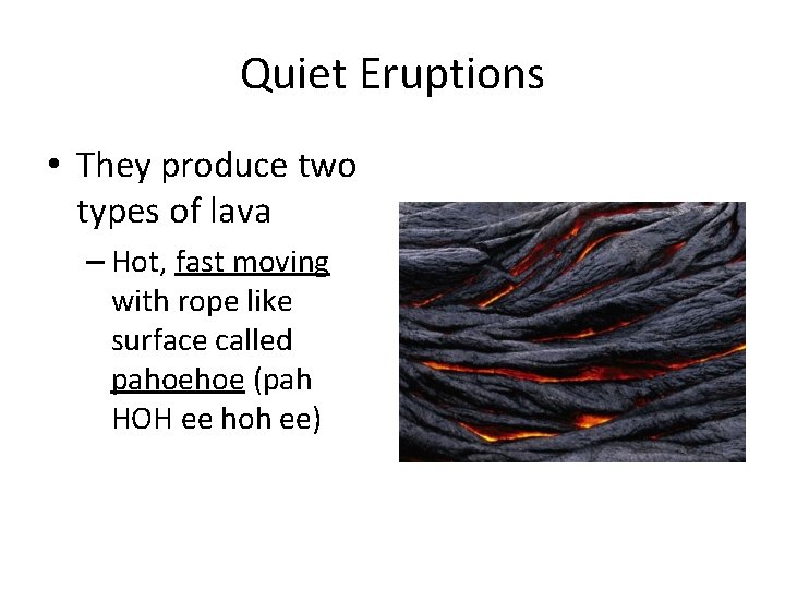 Quiet Eruptions • They produce two types of lava – Hot, fast moving with