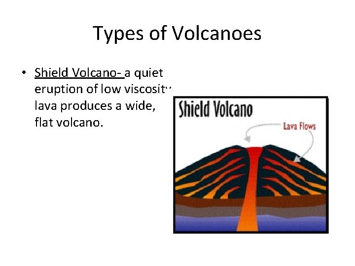 Types of Volcanoes • Shield Volcano- a quiet eruption of low viscosity lava produces