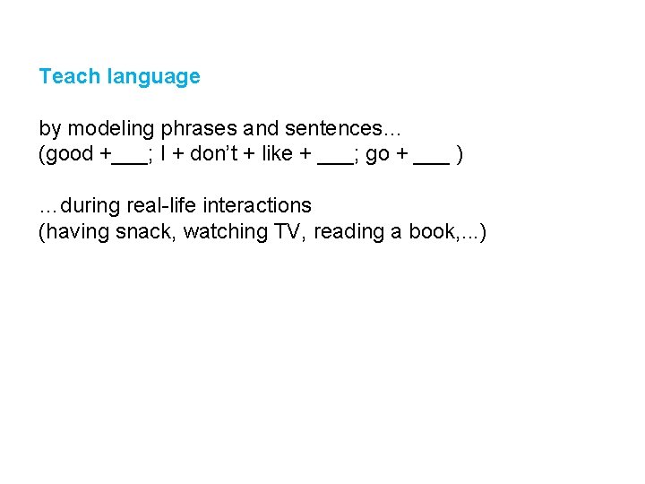 Teach language by modeling phrases and sentences… (good +___; I + don’t + like