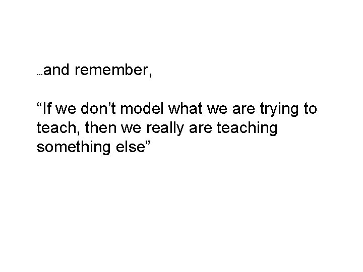 … and remember, “If we don’t model what we are trying to teach, then